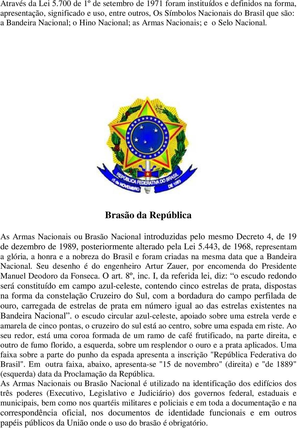 Armas Nacionais; e o Selo Nacional. Brasão da República As Armas Nacionais ou Brasão Nacional introduzidas pelo mesmo Decreto 4, de 19 de dezembro de 1989, posteriormente alterado pela Lei 5.