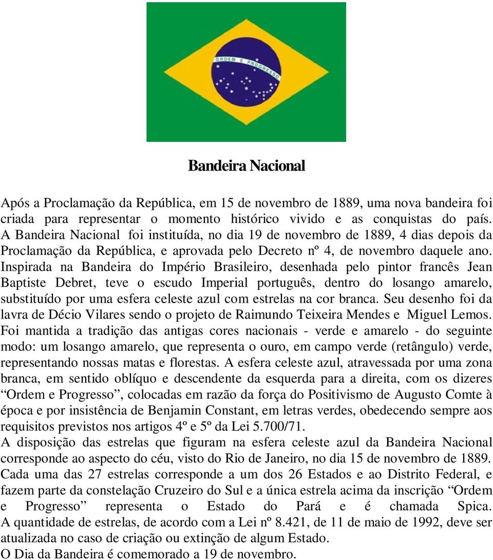 Inspirada na Bandeira do Império Brasileiro, desenhada pelo pintor francês Jean Baptiste Debret, teve o escudo Imperial português, dentro do losango amarelo, substituído por uma esfera celeste azul