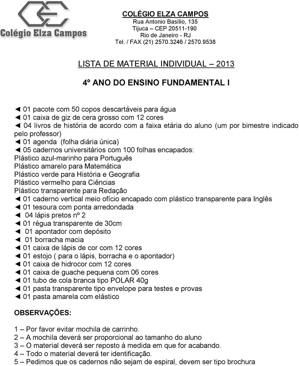 para Ciências Plástico transparente para Redação 01 caderno vertical meio ofício encapado com plástico transparente para Inglês 04 lápis pretos nº 2 01 régua transparente de 30cm 01 caixa de lápis de