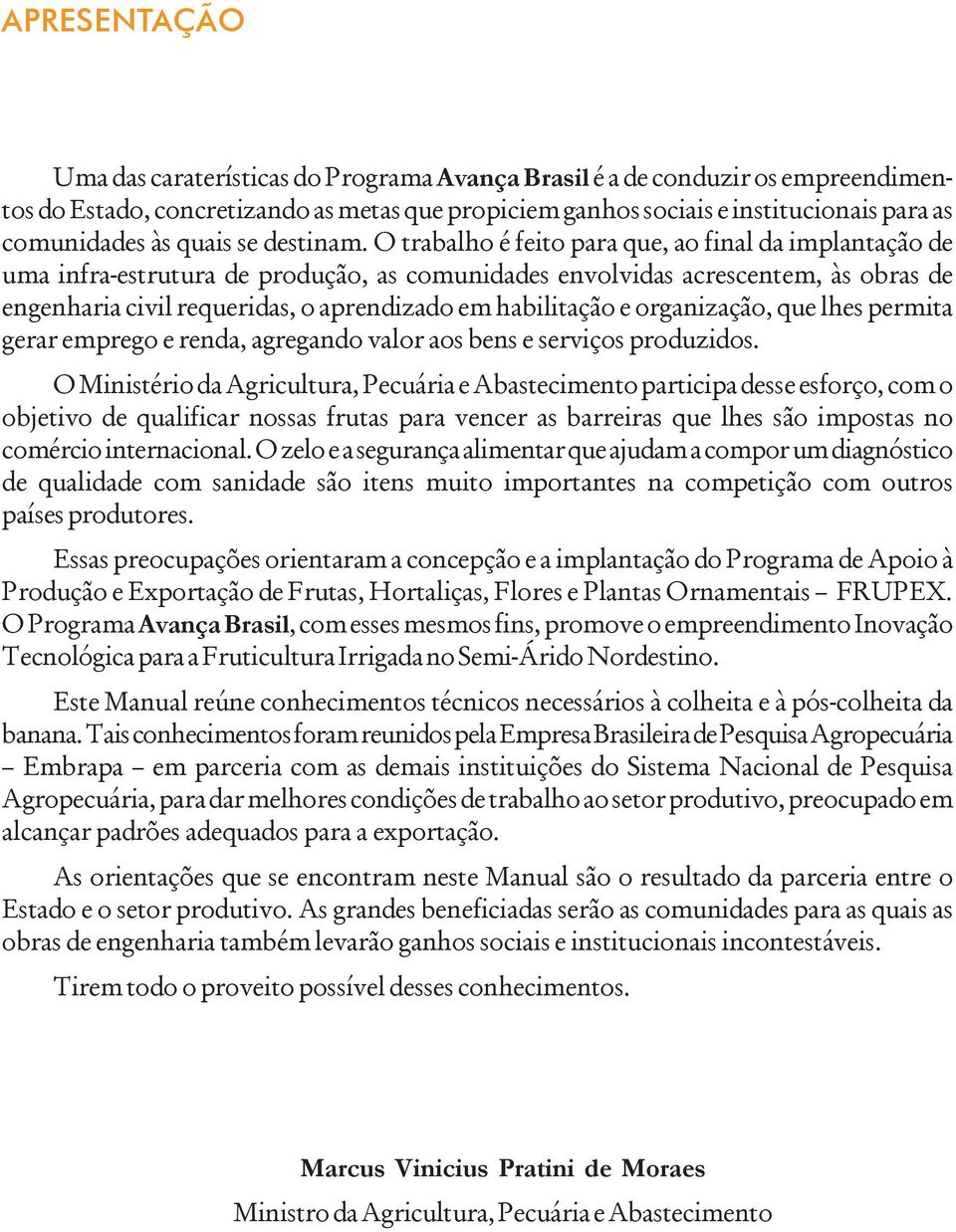 O trabalho é feito para que, ao final da implantação de uma infra-estrutura de produção, as comunidades envolvidas acrescentem, às obras de engenharia civil requeridas, o aprendizado em habilitação e