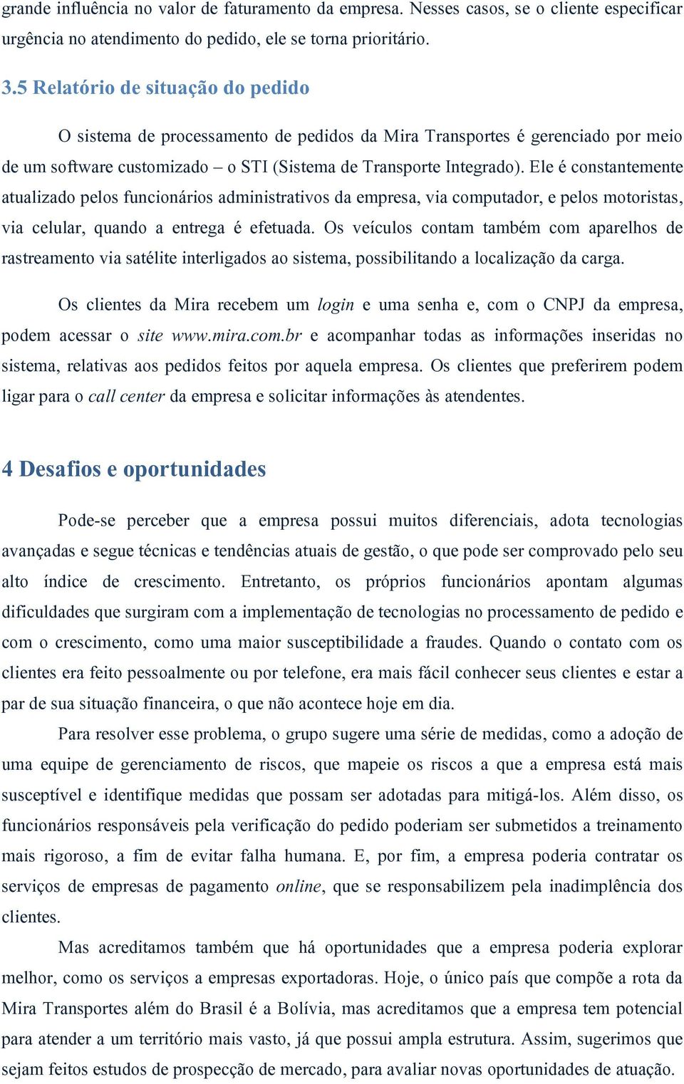 Ele é constantemente atualizado pelos funcionários administrativos da empresa, via computador, e pelos motoristas, via celular, quando a entrega é efetuada.