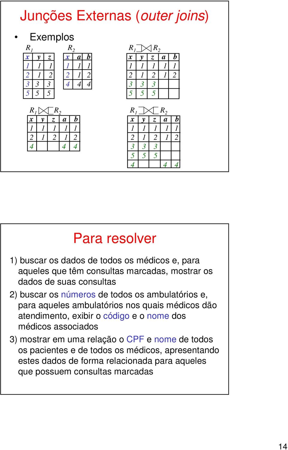 consultas ) buscar os números de todos os ambulatórios e, para aqueles ambulatórios nos quais médicos dão atendimento, exibir o código e o nome dos médicos associados 3)