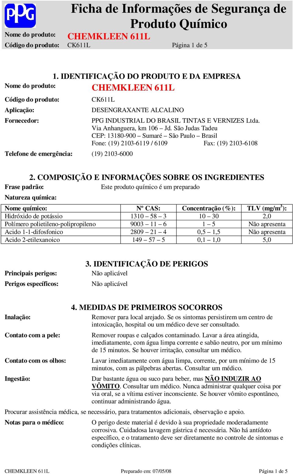 VERNIZES Ltda. Via Anhanguera, km 106 Jd. São Judas Tadeu CEP: 13180-900 Sumaré São Paulo Brasil Fone: (19) 2103-6119 / 6109 Fax: (19) 2103-6108 2.