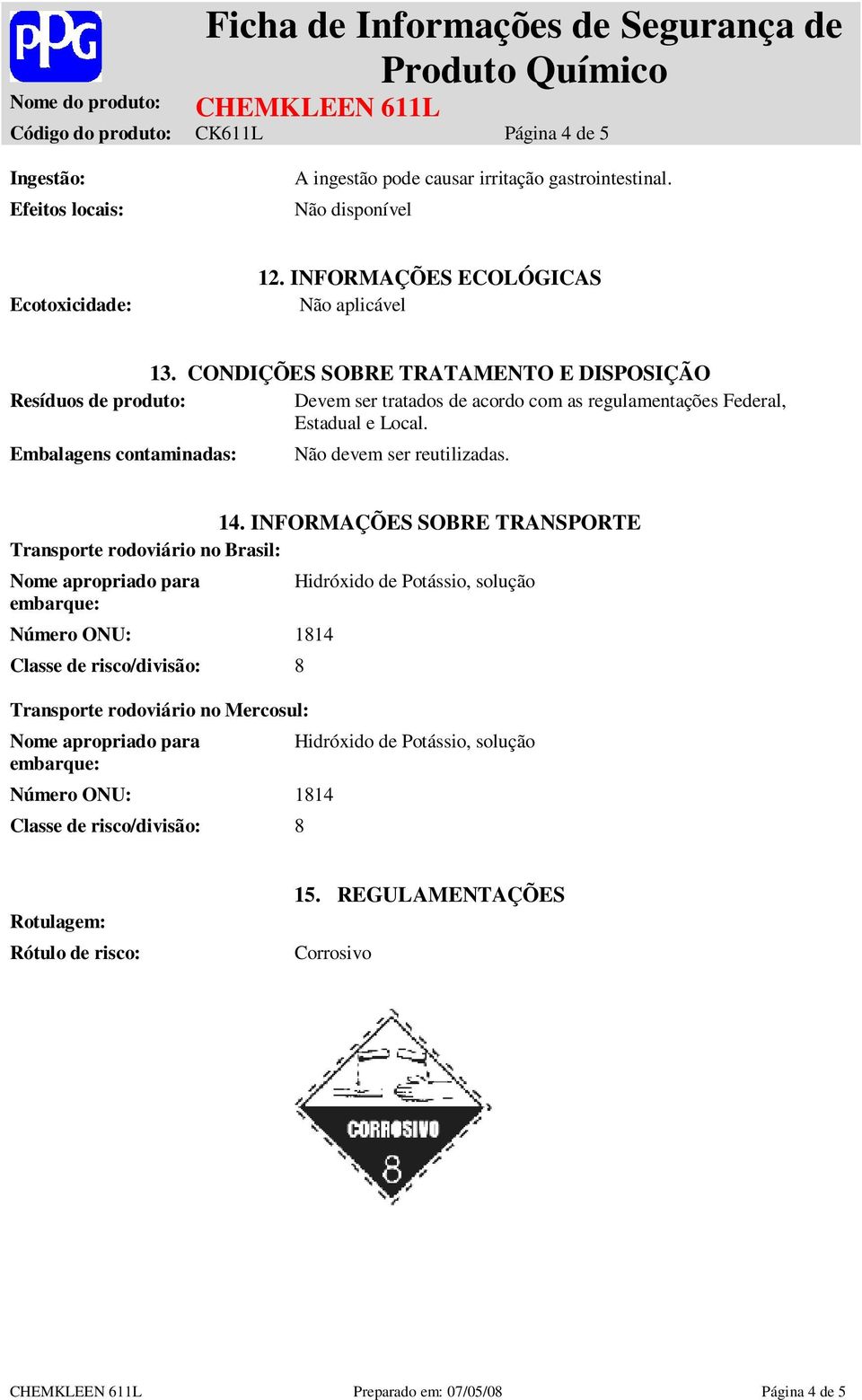 14. INFORMAÇÕES SOBRE TRANSPORTE Transporte rodoviário no Brasil: Nome apropriado para embarque: Número ONU: 1814 Classe de risco/divisão: 8 Transporte rodoviário no Mercosul: Nome apropriado