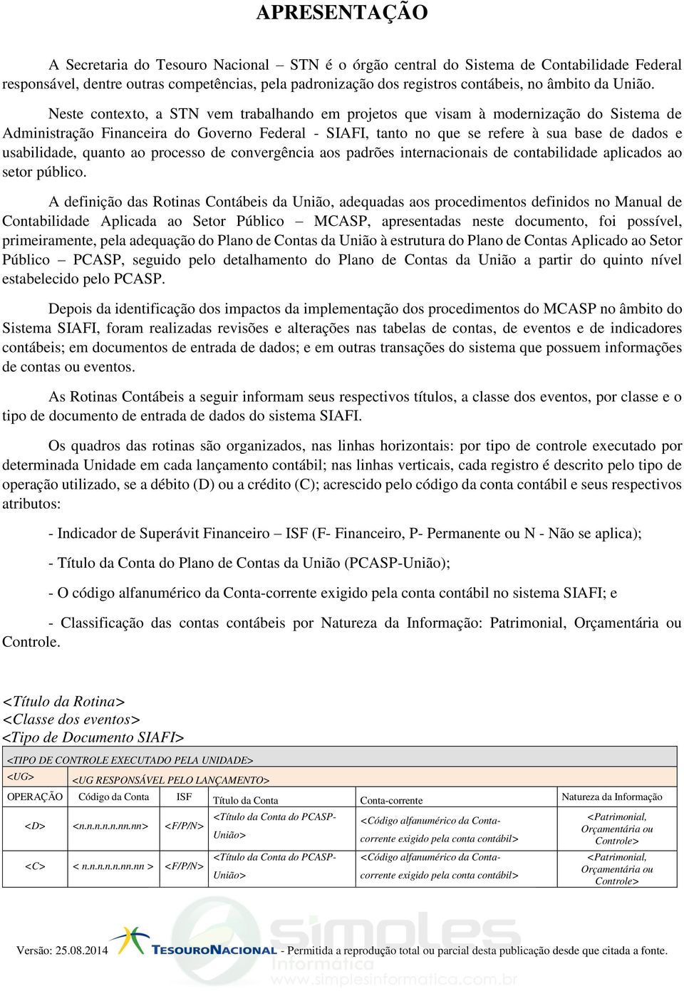 Neste contexto, a STN vem trabalhando em projetos que visam à modernização do Sistema de Administração Financeira do Governo Federal - SIAFI, tanto no que se refere à sua base de dados e usabilidade,