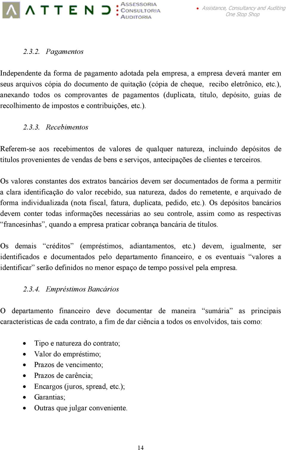 3. Recebimentos Referem-se aos recebimentos de valores de qualquer natureza, incluindo depósitos de títulos provenientes de vendas de bens e serviços, antecipações de clientes e terceiros.