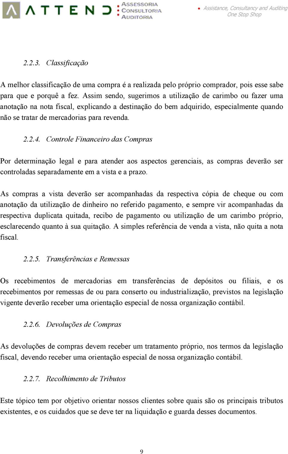 Controle Financeiro das Compras Por determinação legal e para atender aos aspectos gerenciais, as compras deverão ser controladas separadamente em a vista e a prazo.