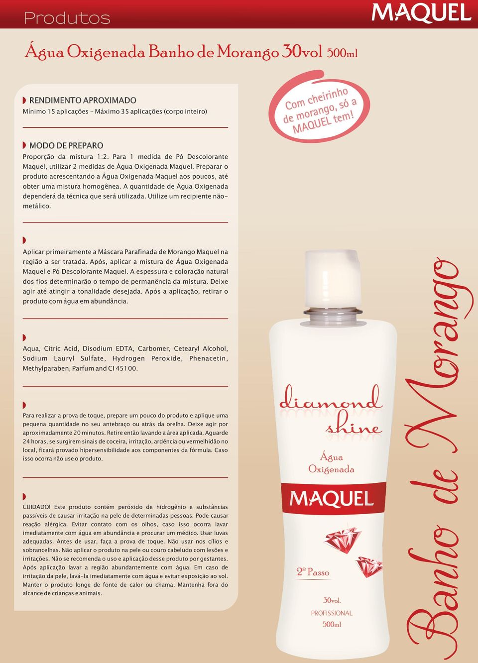 Utilize um recipiente nãometálico. Com cheirinho de morango, só a MAQUEL tem! Aplicar primeiramente a Máscara Parafinada de Morango Maquel na região a ser tratada.