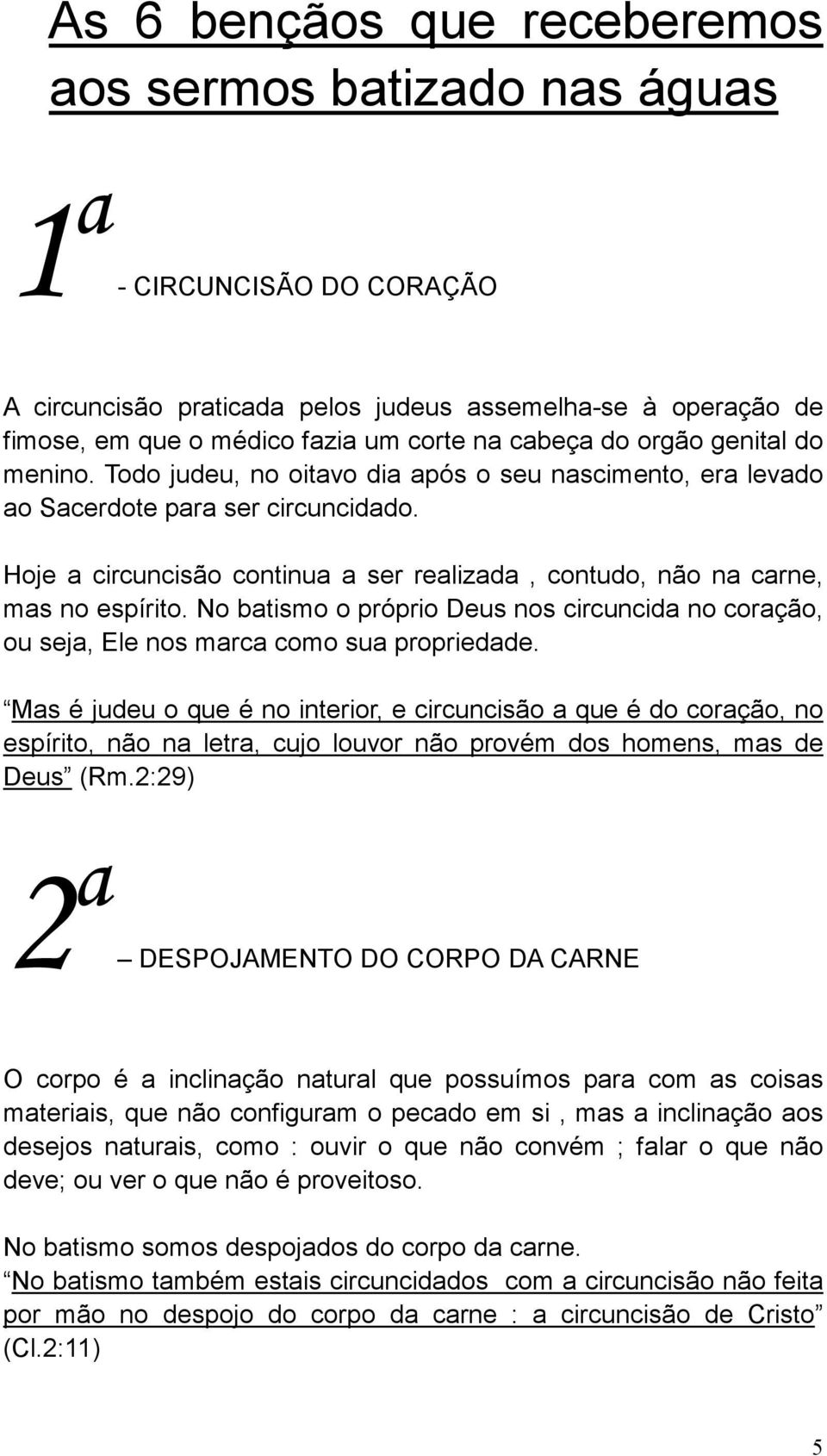 Hoje a circuncisão continua a ser realizada, contudo, não na carne, mas no espírito. No batismo o próprio Deus nos circuncida no coração, ou seja, Ele nos marca como sua propriedade.