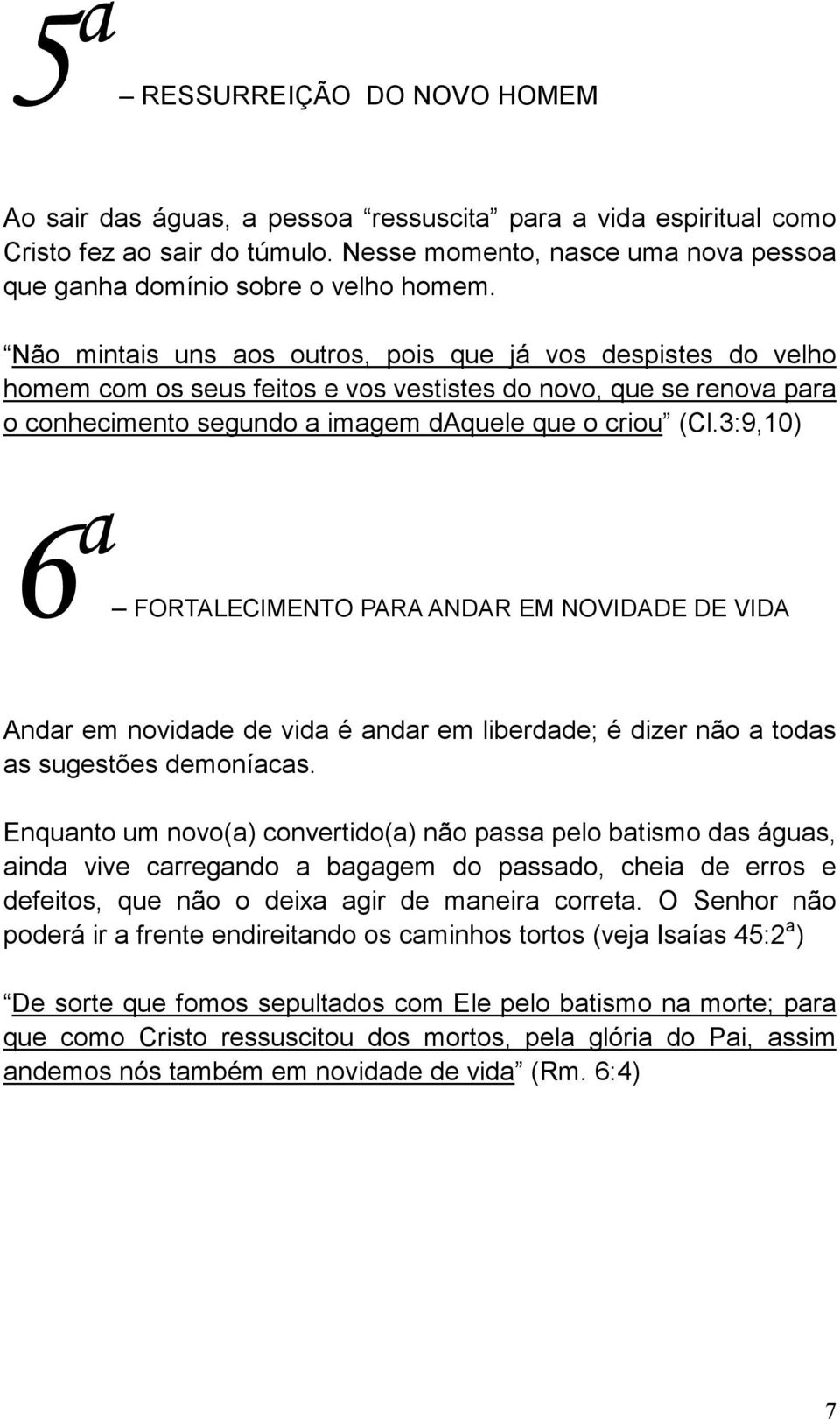 Não mintais uns aos outros, pois que já vos despistes do velho homem com os seus feitos e vos vestistes do novo, que se renova para o conhecimento segundo a imagem daquele que o criou (Cl.