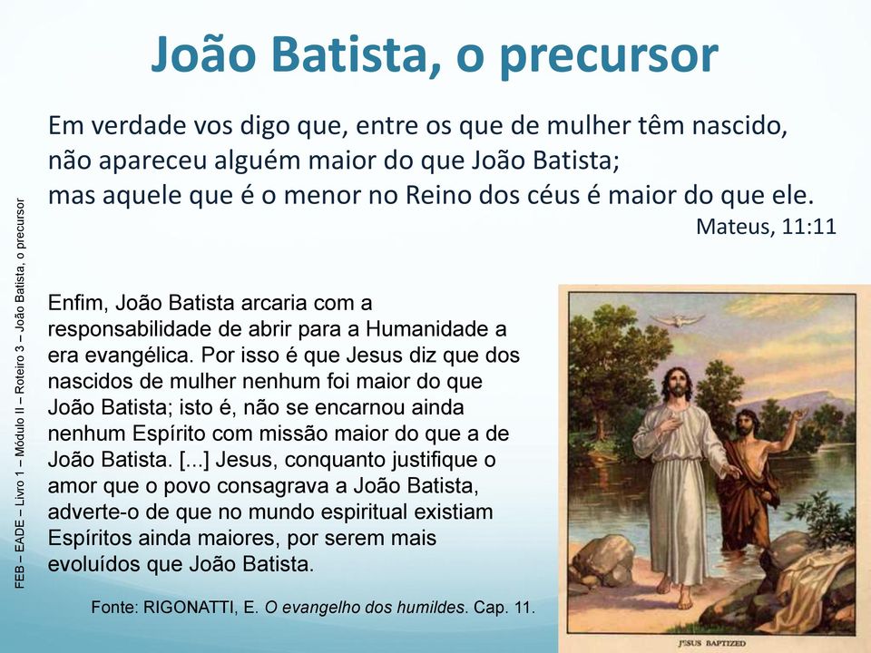 Por isso é que Jesus diz que dos nascidos de mulher nenhum foi maior do que João Batista; isto é, não se encarnou ainda nenhum Espírito com missão maior do que a de João Batista. [.