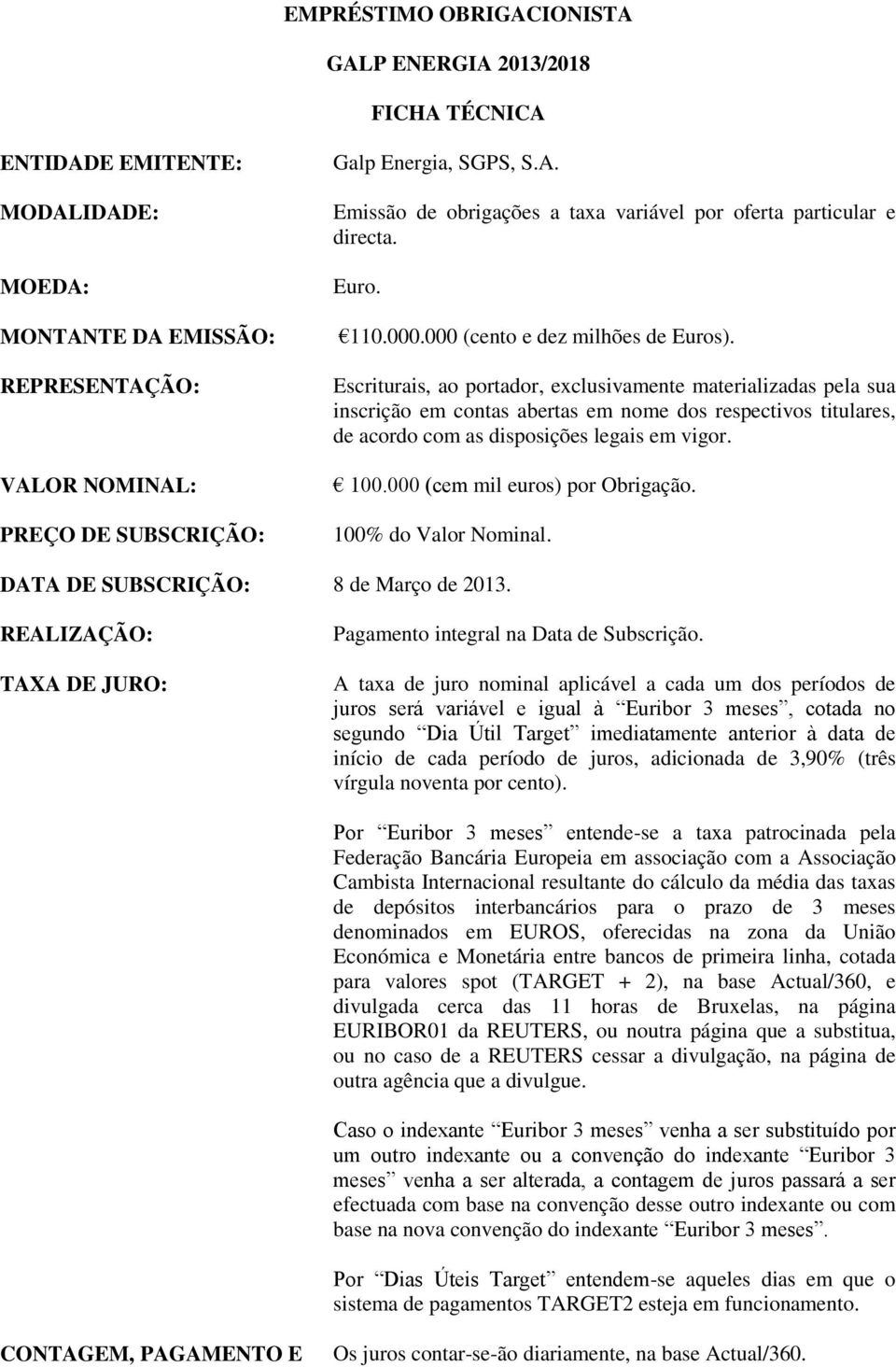 Escriturais, ao portador, exclusivamente materializadas pela sua inscrição em contas abertas em nome dos respectivos titulares, de acordo com as disposições legais em vigor. 100.