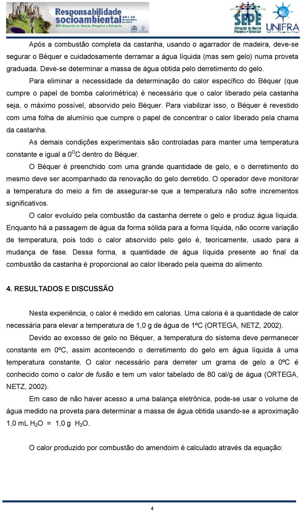 Para eliminar a necessidade da determinação do calor específico do Béquer (que cumpre o papel de bomba calorimétrica) é necessário que o calor liberado pela castanha seja, o máximo possível,