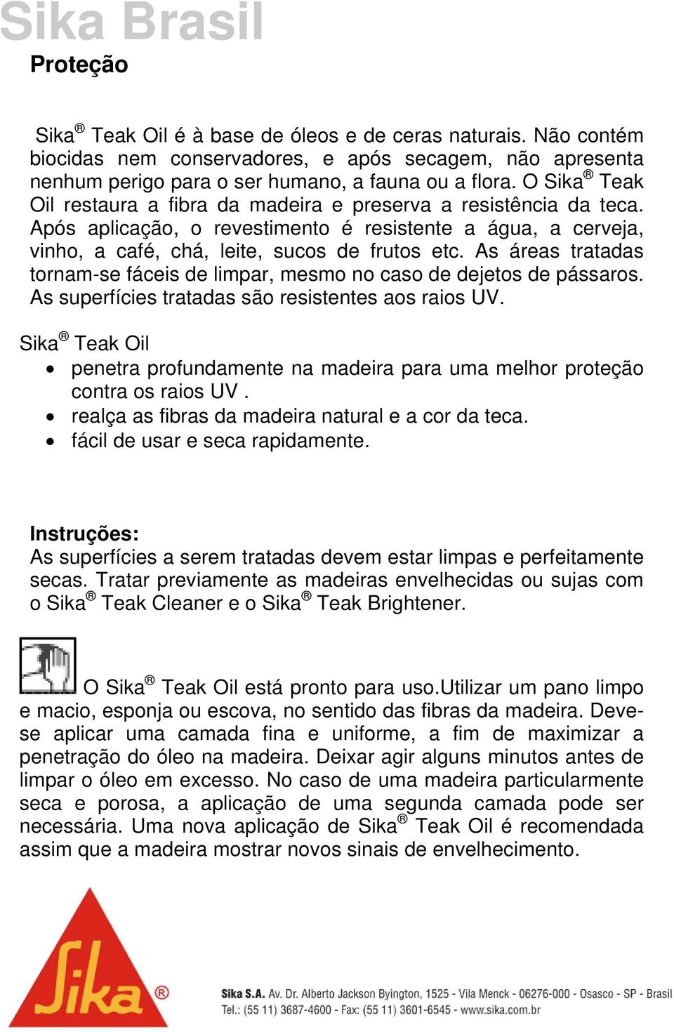 As áreas tratadas tornam-se fáceis de limpar, mesmo no caso de dejetos de pássaros. As superfícies tratadas são resistentes aos raios UV.