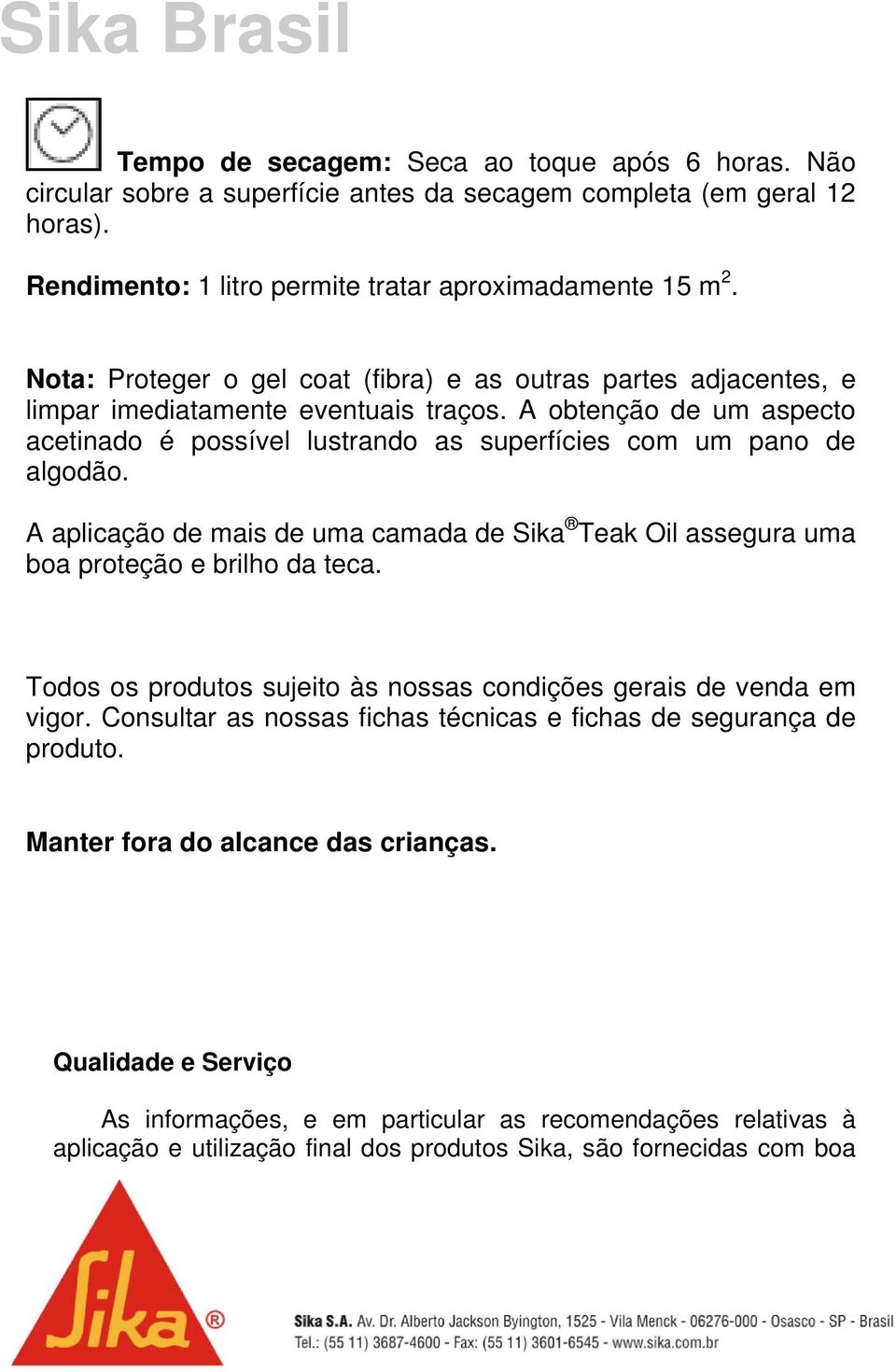 A aplicação de mais de uma camada de Sika Teak Oil assegura uma boa proteção e brilho da teca. Todos os produtos sujeito às nossas condições gerais de venda em vigor.