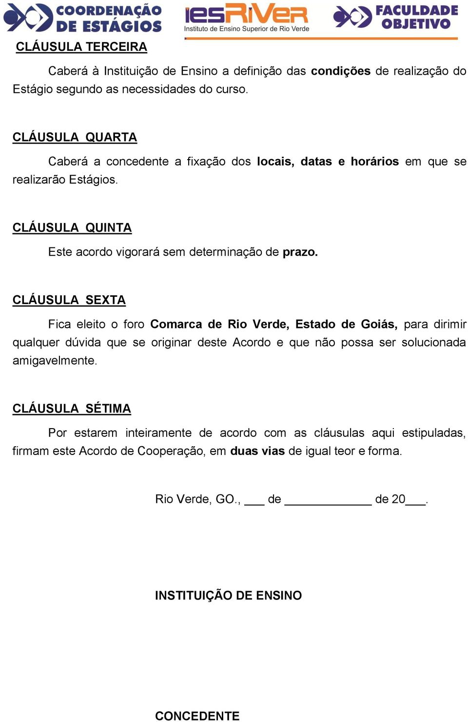 CLÁUSULA SEXTA Fica eleito o foro Comarca de Rio Verde, Estado de Goiás, para dirimir qualquer dúvida que se originar deste Acordo e que não possa ser solucionada