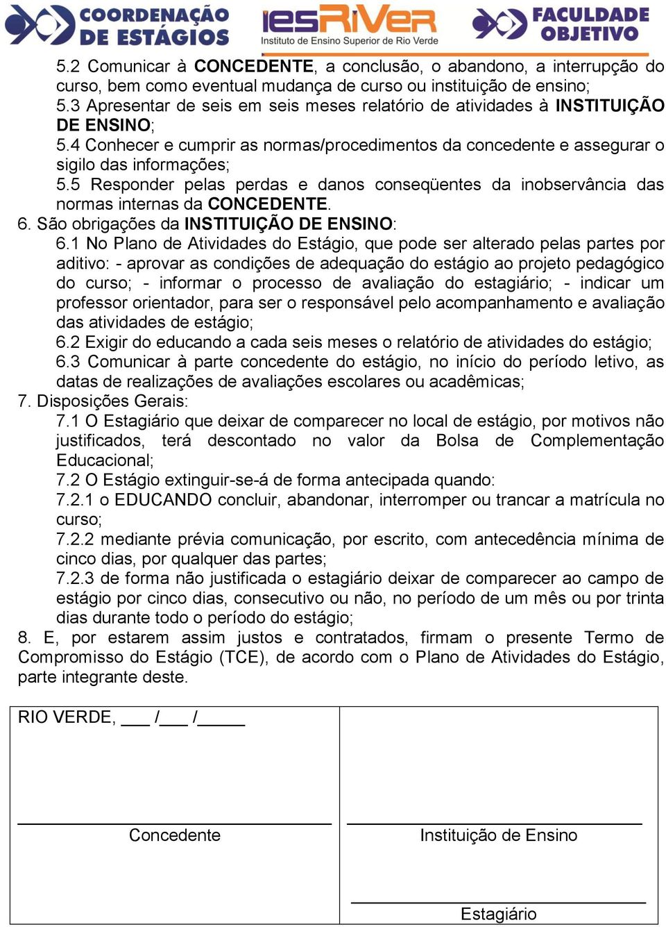 5 Responder pelas perdas e danos conseqüentes da inobservância das normas internas da CONCEDENTE. 6. São obrigações da INSTITUIÇÃO DE ENSINO: 6.