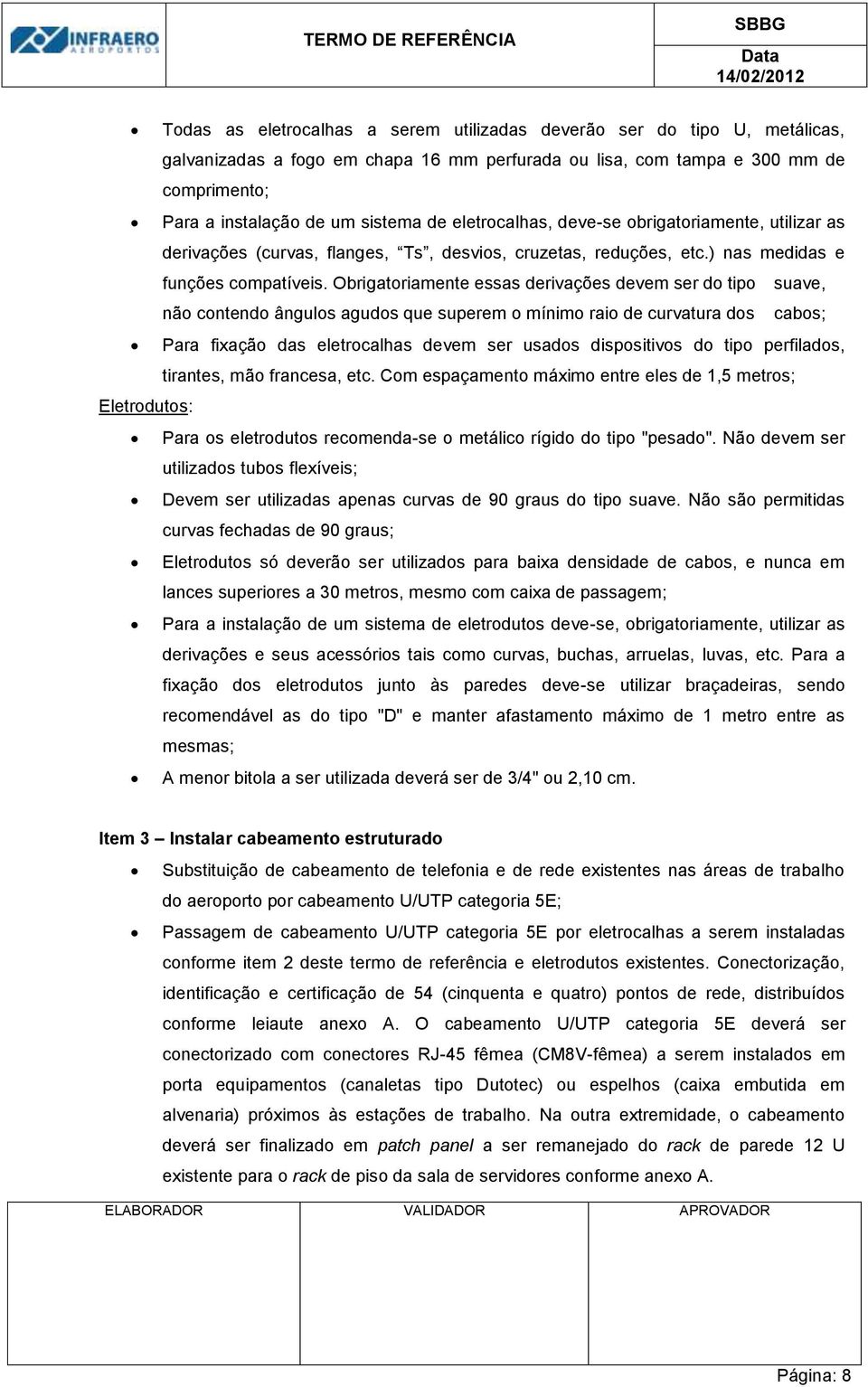 Obrigatoriamente essas derivações devem ser do tipo suave, não contendo ângulos agudos que superem o mínimo raio de curvatura dos cabos; Para fixação das eletrocalhas devem ser usados dispositivos do