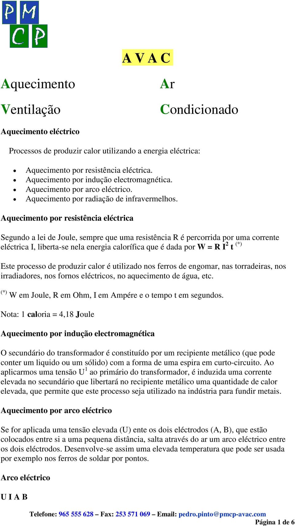 Aquecimento por resistência eléctrica Segundo a lei de Joule, sempre que uma resistência R é percorrida por uma corrente eléctrica I, liberta-se nela energia calorífica que é dada por W = R I 2 t (*)