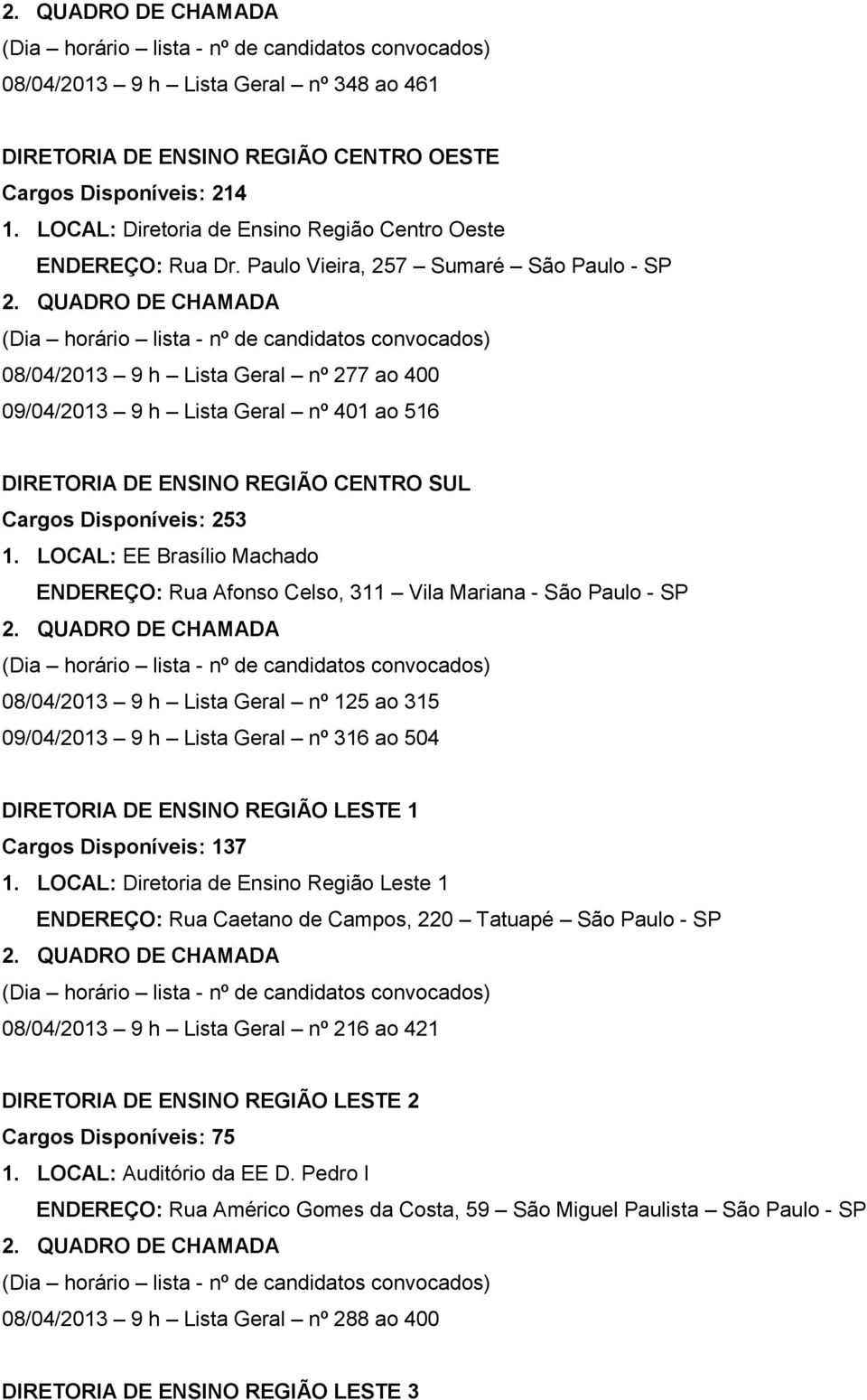 LOCAL: EE Brasílio Machado ENDEREÇO: Rua Afonso Celso, 311 Vila Mariana - São Paulo - SP 08/04/2013 9 h Lista Geral nº 125 ao 315 09/04/2013 9 h Lista Geral nº 316 ao 504 DIRETORIA DE ENSINO REGIÃO