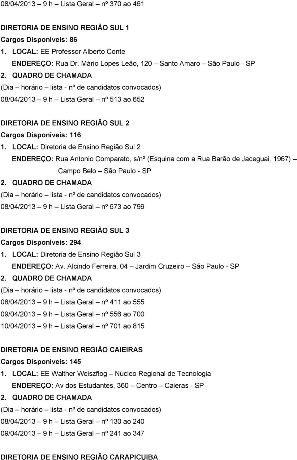 LOCAL: Diretoria de Ensino Região Sul 2 ENDEREÇO: Rua Antonio Comparato, s/nº (Esquina com a Rua Barão de Jaceguai, 1967) Campo Belo São Paulo - SP 08/04/2013 9 h Lista Geral nº 673 ao 799 DIRETORIA