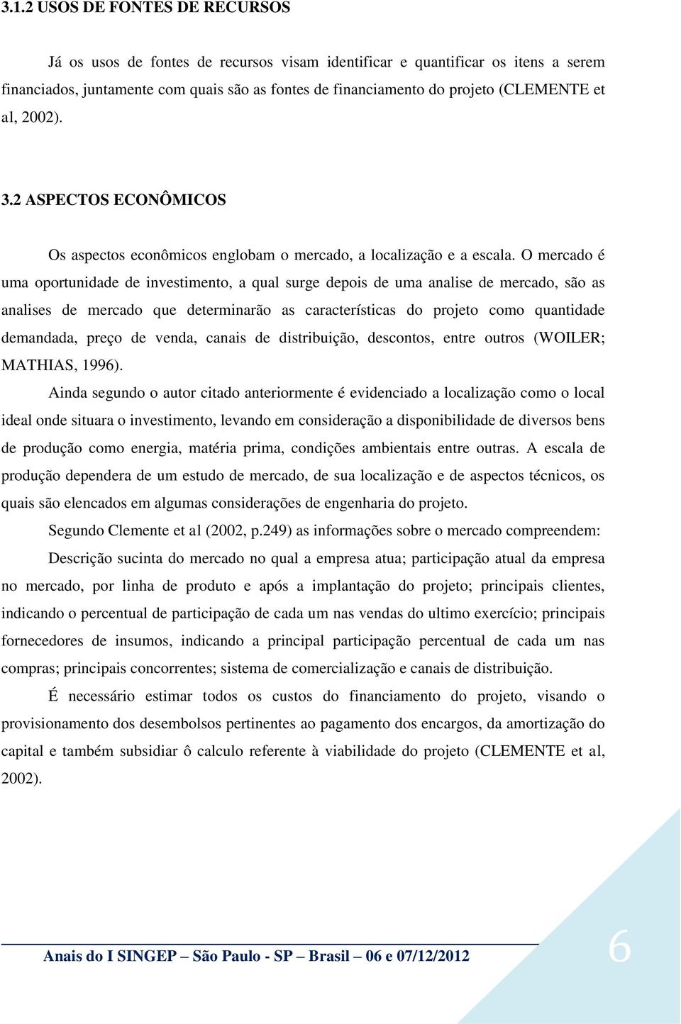 O mercado é uma oportunidade de investimento, a qual surge depois de uma analise de mercado, são as analises de mercado que determinarão as características do projeto como quantidade demandada, preço