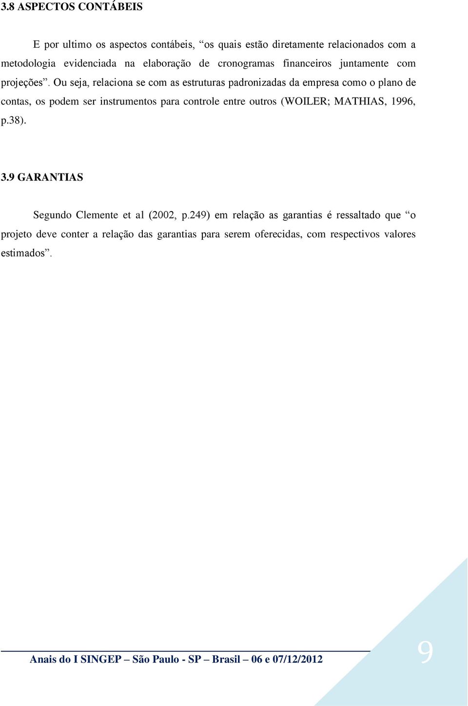 Ou seja, relaciona se com as estruturas padronizadas da empresa como o plano de contas, os podem ser instrumentos para controle entre outros (WOILER;