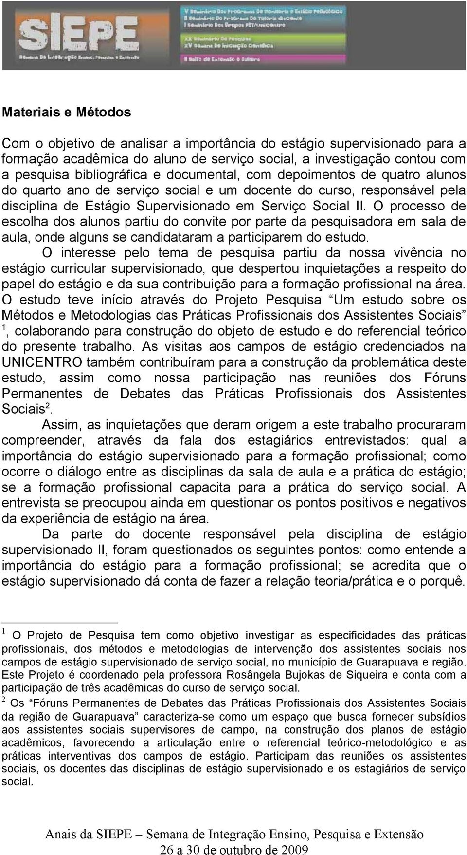 O processo de escolha dos alunos partiu do convite por parte da pesquisadora em sala de aula, onde alguns se candidataram a participarem do estudo.