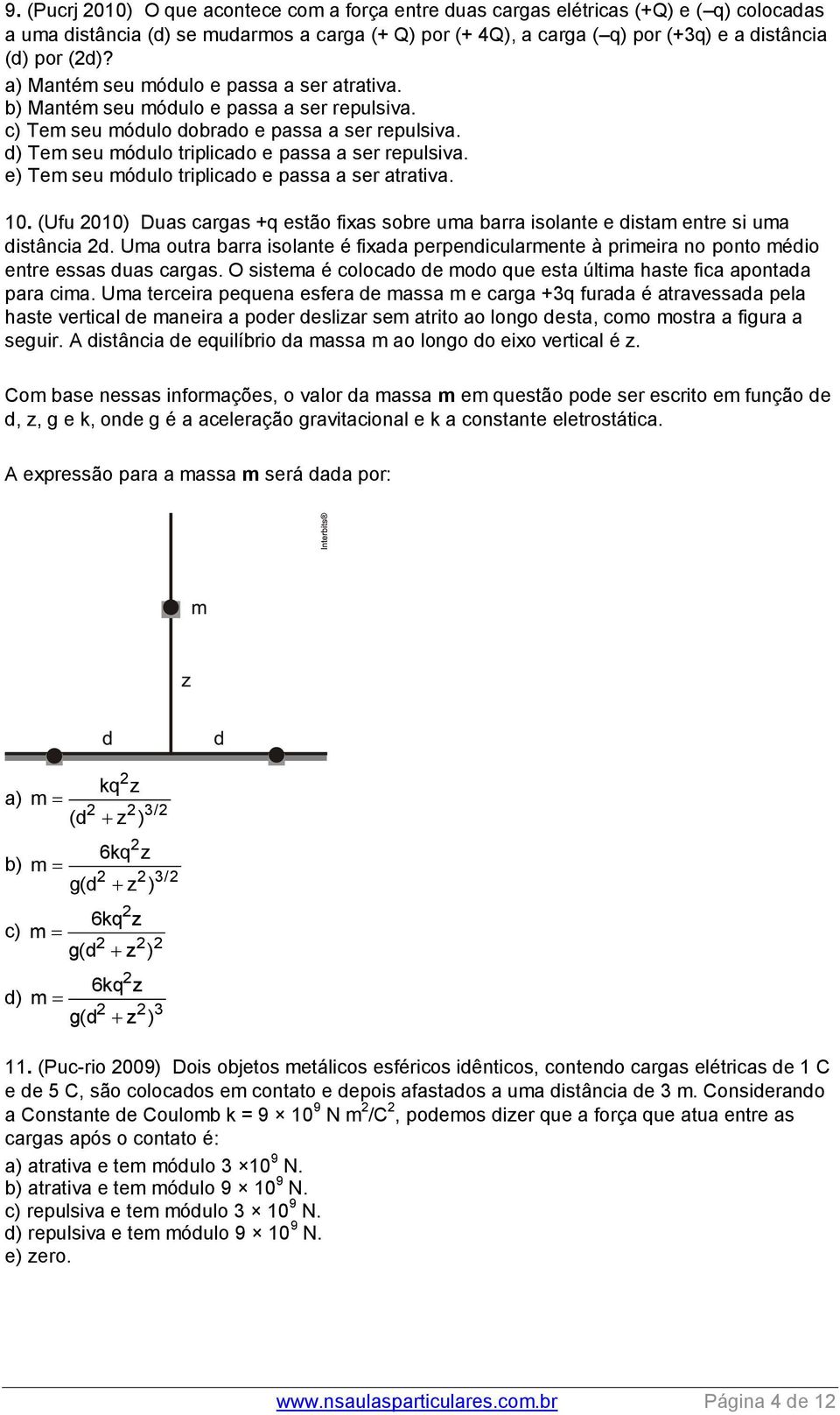 e) Tem seu móulo triplicao e passa a ser atrativa. 10. (Ufu 010) Duas cargas +q estão fixas sobre uma barra isolante e istam entre si uma istância.