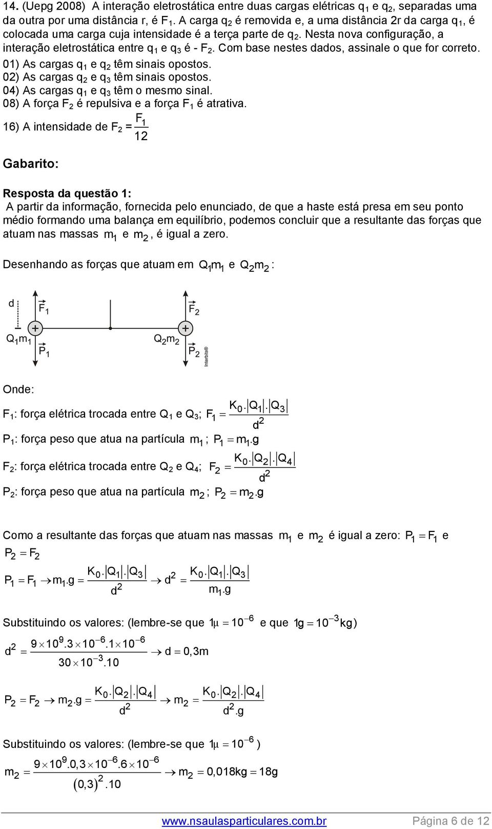 Com base nestes aos, assinale o que for correto. 01) As cargas q 1 e q têm sinais opostos. 0) As cargas q e q 3 têm sinais opostos. 04) As cargas q 1 e q 3 têm o mesmo sinal.