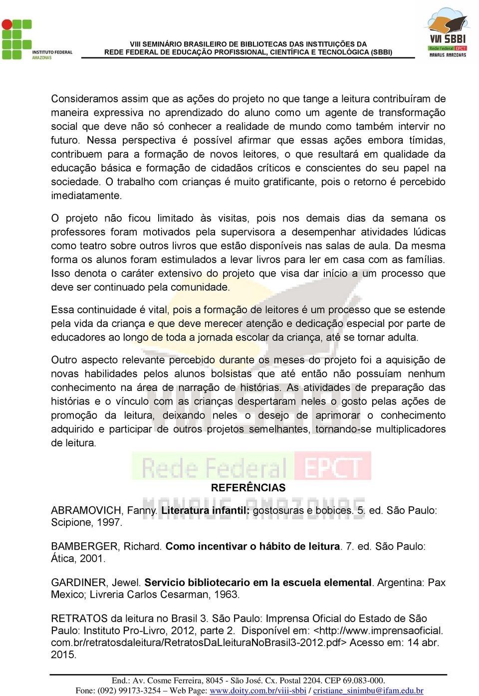 Nessa perspectiva é possível afirmar que essas ações embora tímidas, contribuem para a formação de novos leitores, o que resultará em qualidade da educação básica e formação de cidadãos críticos e