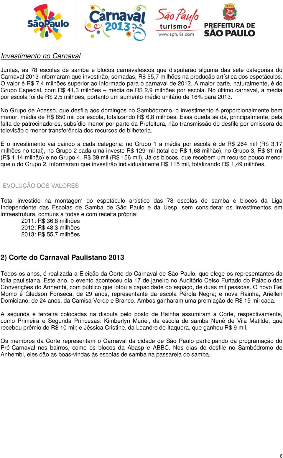 A maior parte, naturalmente, é do Grupo Especial, com R$ 41,3 milhões média de R$ 2,9 milhões por escola.