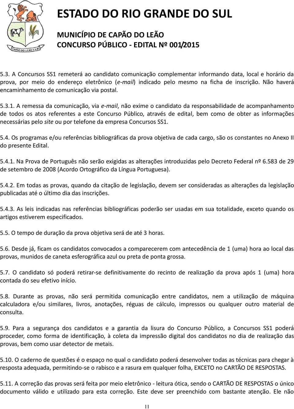 A remessa da comunicação, via e-mail, não exime o candidato da responsabilidade de acompanhamento de todos os atos referentes a este Concurso Público, através de edital, bem como de obter as