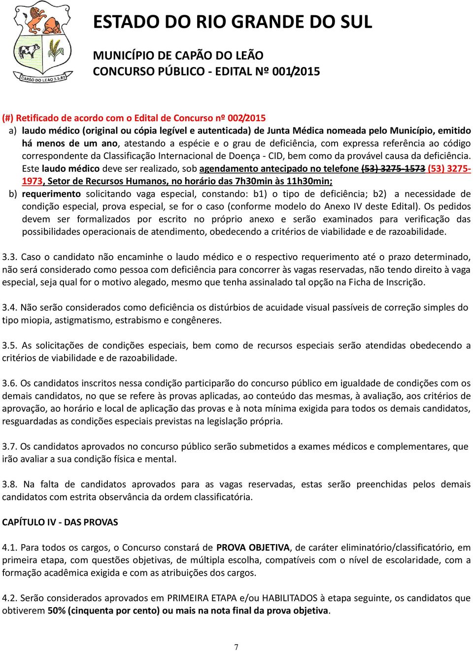 Este laudo médico deve ser realizado, sob agendamento antecipado no telefone (53) 3275-1573 (53) 3275-1973, Setor de Recursos Humanos, no horário das 7h30min às 11h30min; b) requerimento solicitando