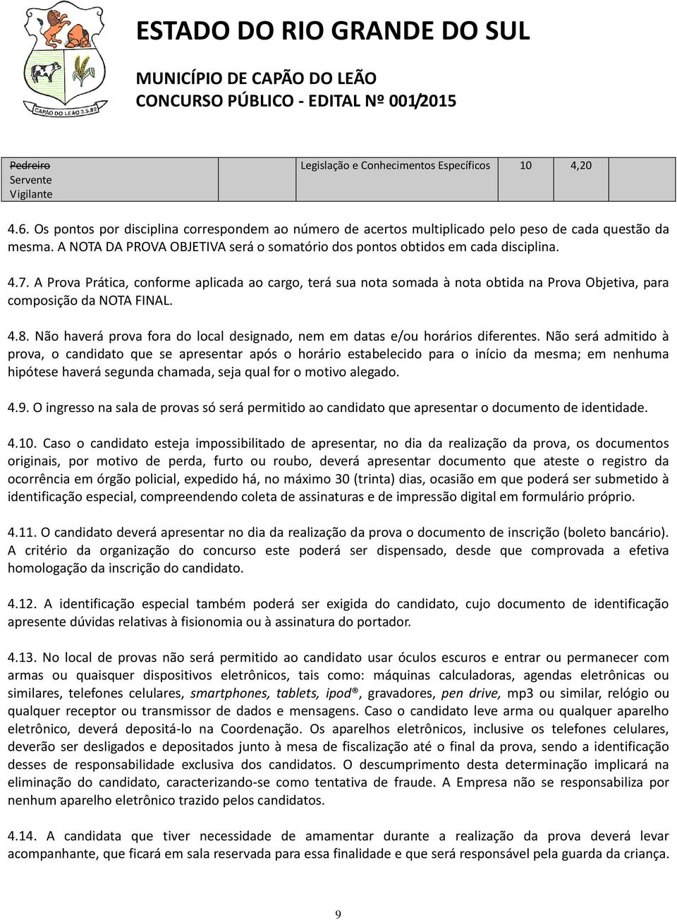 A Prova Prática, conforme aplicada ao cargo, terá sua nota somada à nota obtida na Prova Objetiva, para composição da NOTA FINAL. 4.8.