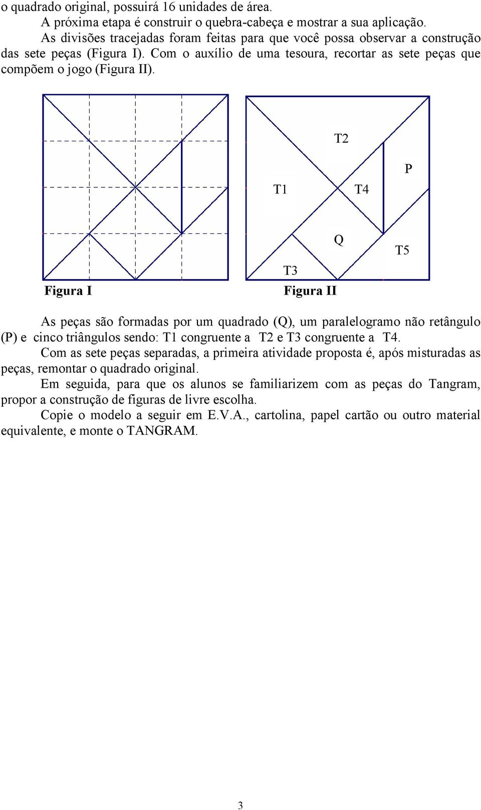 T T T P Figura I T Figura II Q T As peças são formadas por um quadrado (Q), um paralelogramo não retângulo (P) e cinco triângulos sendo: T congruente a T e T congruente a T.