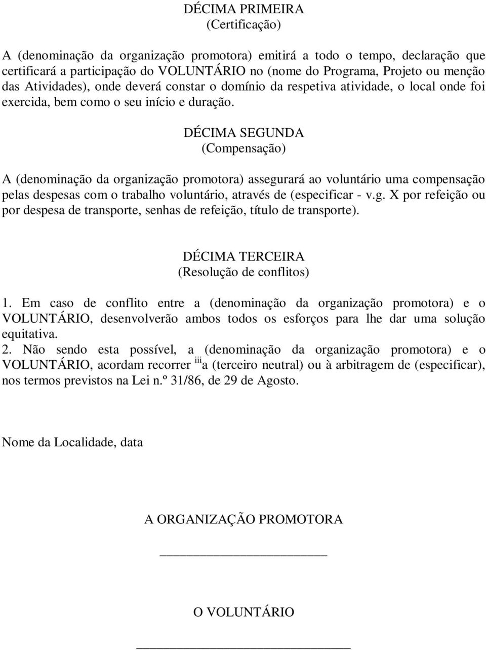 DÉCIMA SEGUNDA (Compensação) A (denominação da organização promotora) assegurará ao voluntário uma compensação pelas despesas com o trabalho voluntário, através de (especificar - v.g. X por refeição ou por despesa de transporte, senhas de refeição, título de transporte).