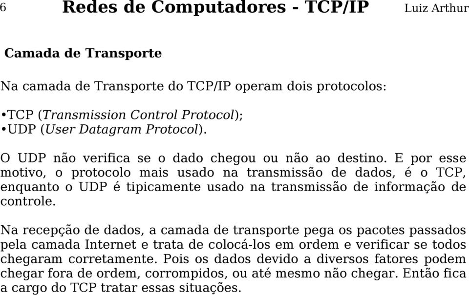 E por esse motivo, o protocolo mais usado na transmissão de dados, é o TCP, enquanto o UDP é tipicamente usado na transmissão de informação de controle.