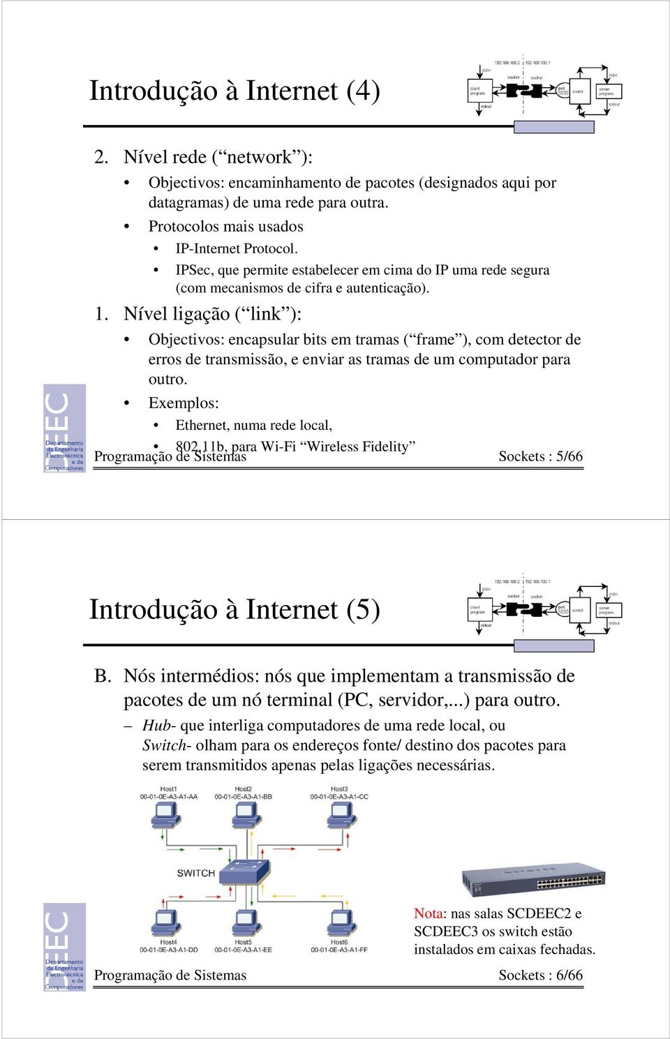 Nível ligação ( link ): Objectivos: encapsular bits em tramas ( frame ), com detector de erros de transmissão, e enviar as tramas de um computador para outro. Exemplos: Ethernet, numa rede local, 802.
