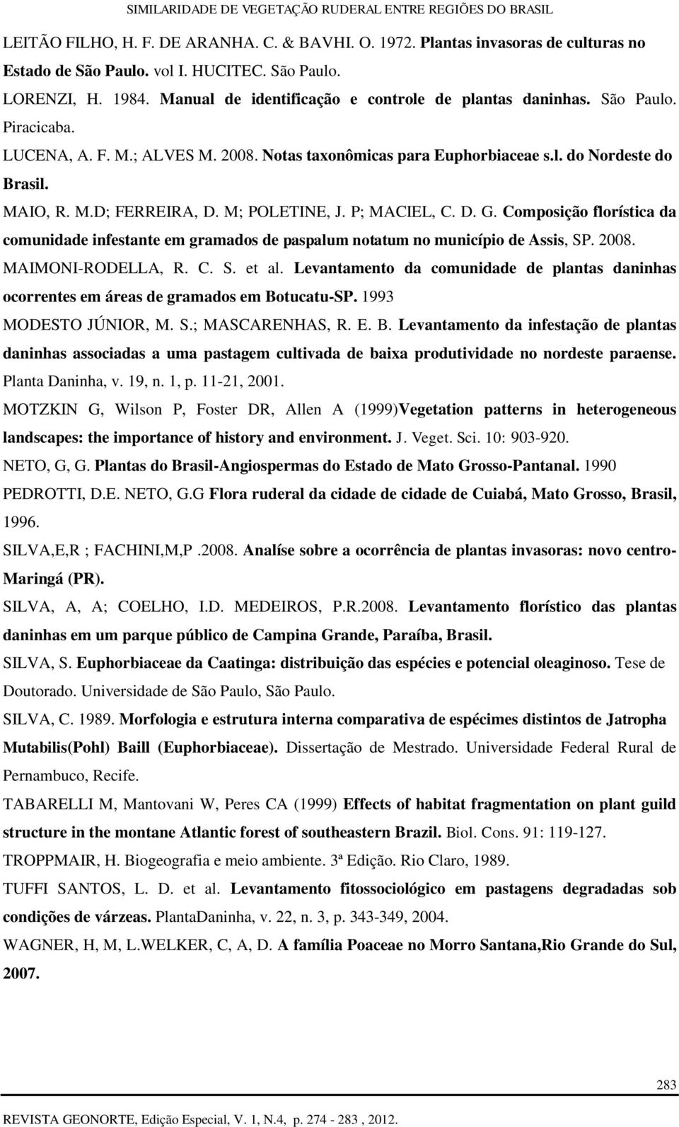 M; POLETINE, J. P; MACIEL, C. D. G. Composição florística da comunidade infestante em gramados de paspalum notatum no município de Assis, SP. 2008. MAIMONI-RODELLA, R. C. S. et al.