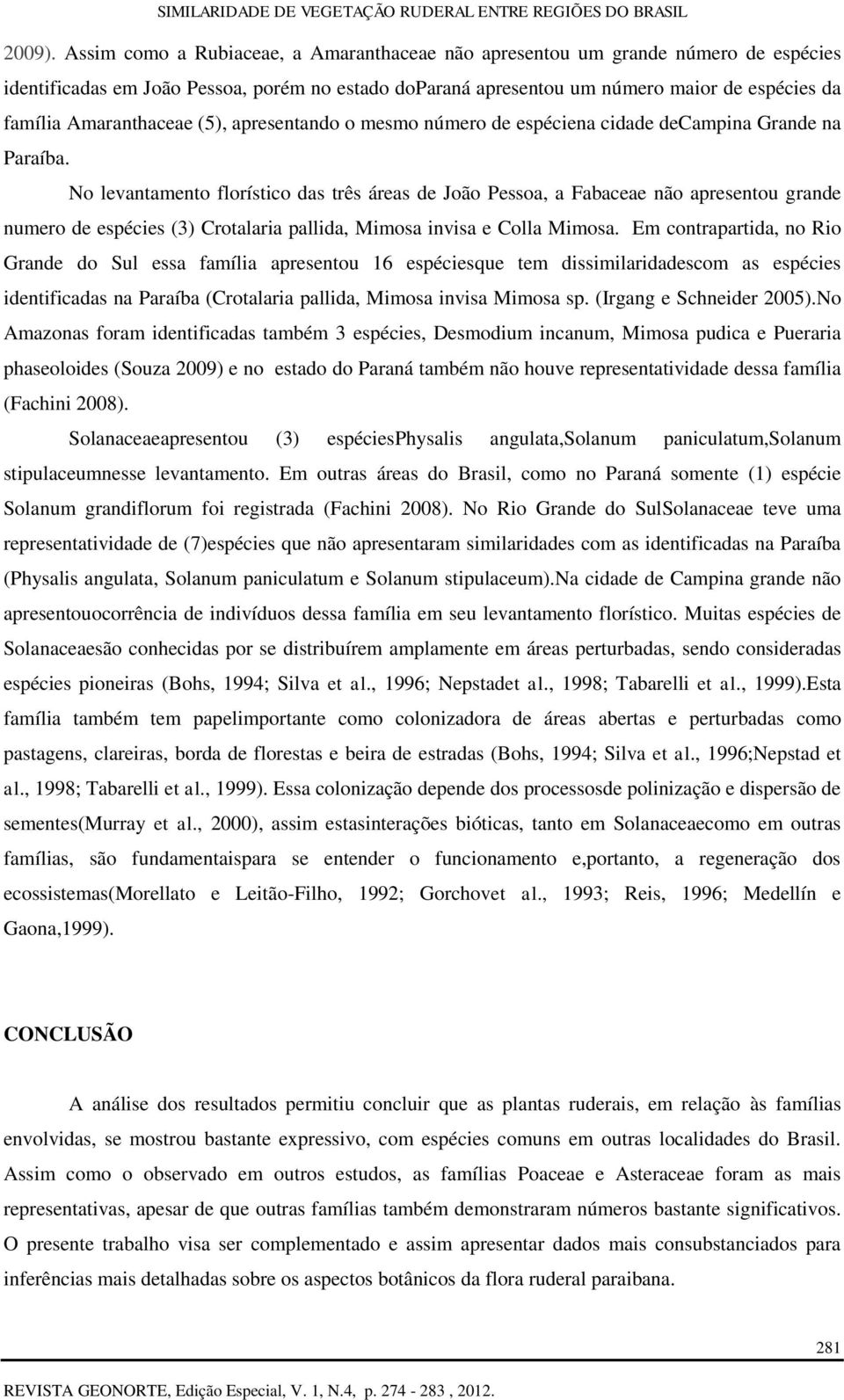 Amaranthaceae (5), apresentando o mesmo número de espéciena cidade decampina Grande na Paraíba.