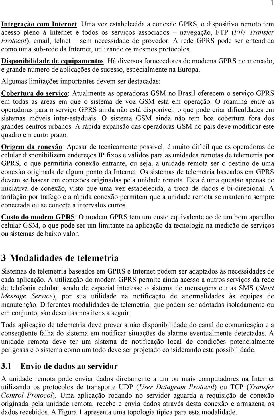 Disponibilidade de equipamentos: Há diversos fornecedores de modems GPRS no mercado, e grande número de aplicações de sucesso, especialmente na Europa.