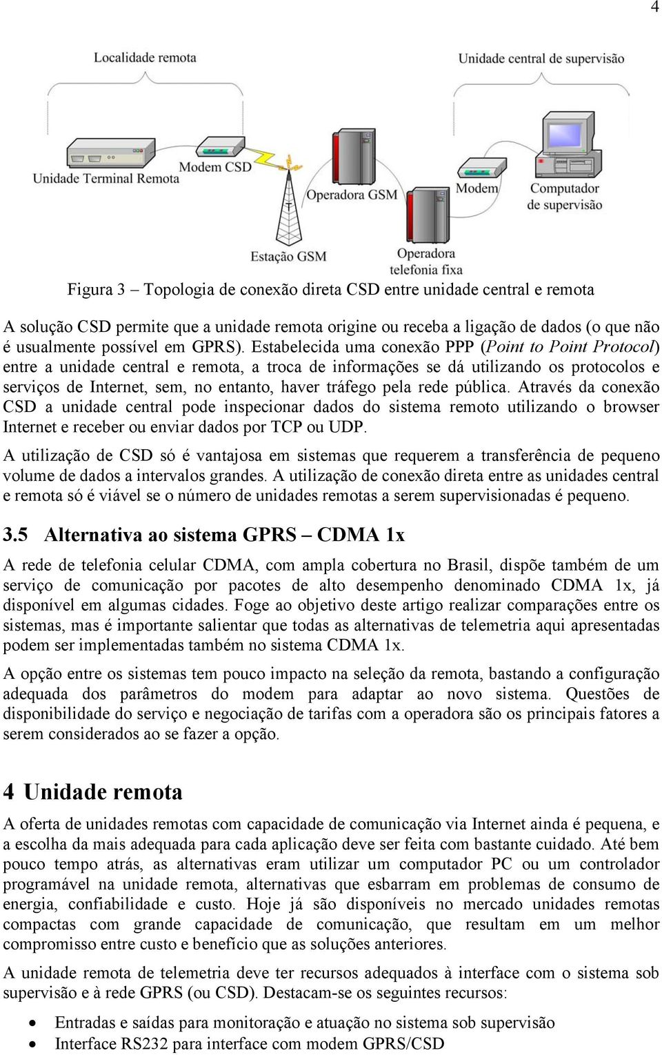 pela rede pública. Através da conexão CSD a unidade central pode inspecionar dados do sistema remoto utilizando o browser Internet e receber ou enviar dados por TCP ou UDP.