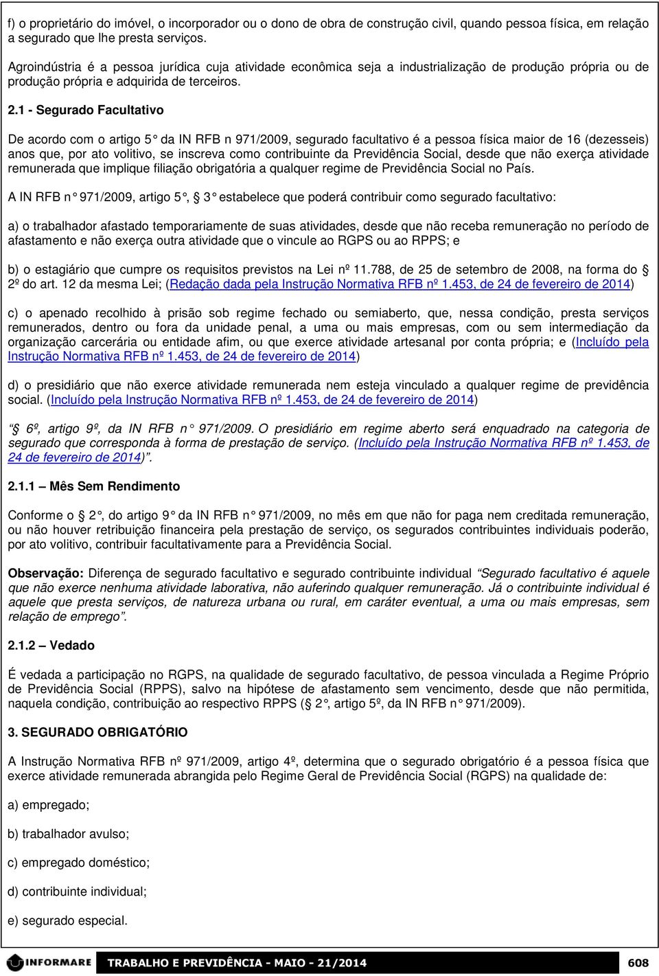 1 - Segurado Facultativo De acordo com o artigo 5 da IN RFB n 971/2009, segurado facultativo é a pessoa física maior de 16 (dezesseis) anos que, por ato volitivo, se inscreva como contribuinte da