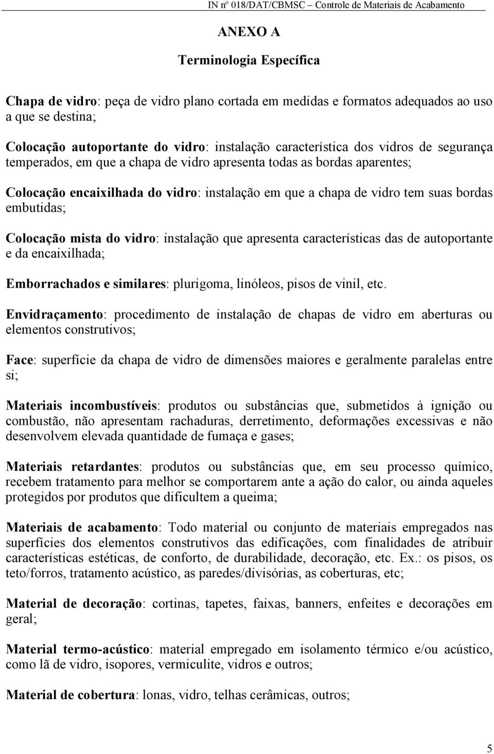 mista do vidro: instalação que apresenta características das de autoportante e da encaixilhada; Emborrachados e similares: plurigoma, linóleos, pisos de vinil, etc.