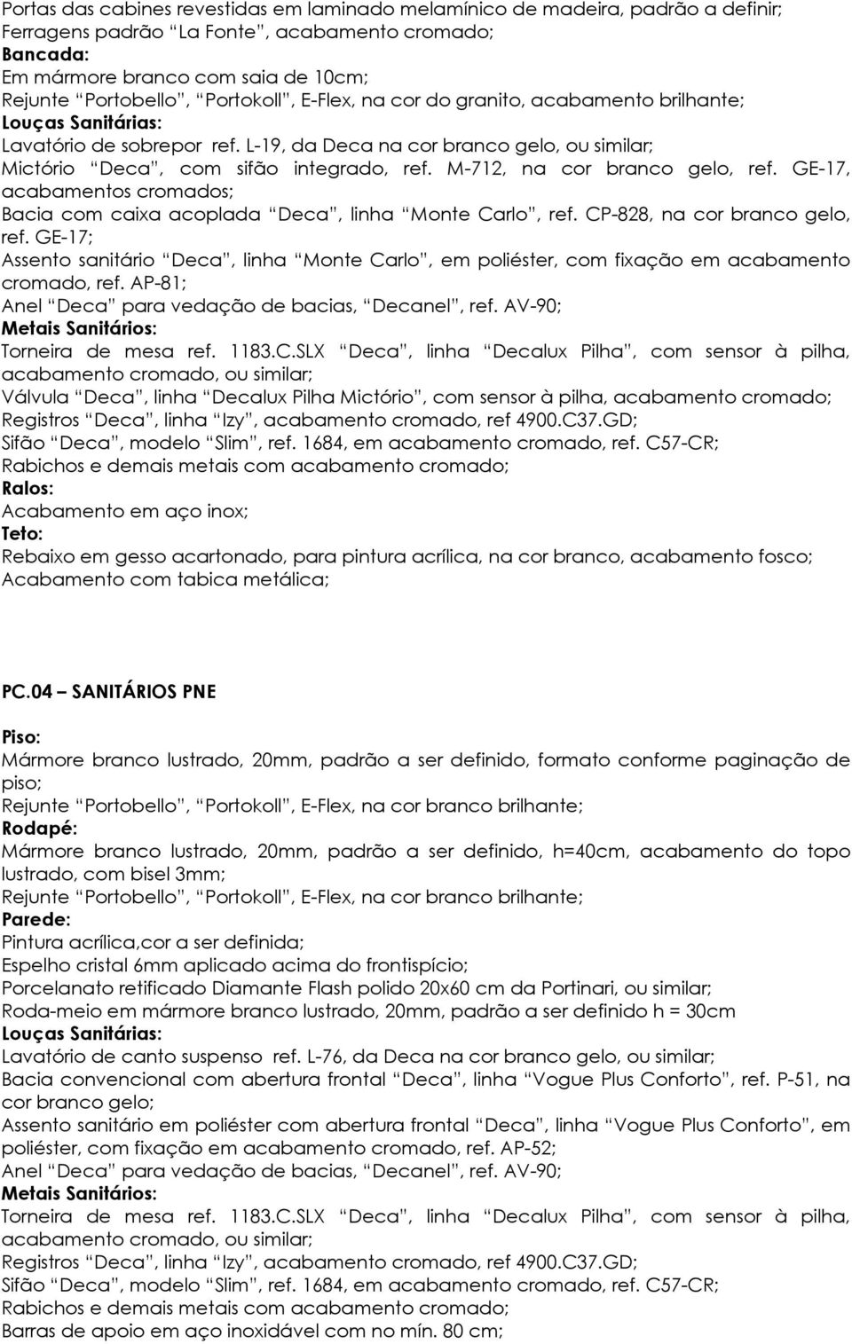 M-712, na cor branco gelo, ref. GE-17, acabamentos cromados; Bacia com caixa acoplada Deca, linha Monte Carlo, ref. CP-828, na cor branco gelo, ref.