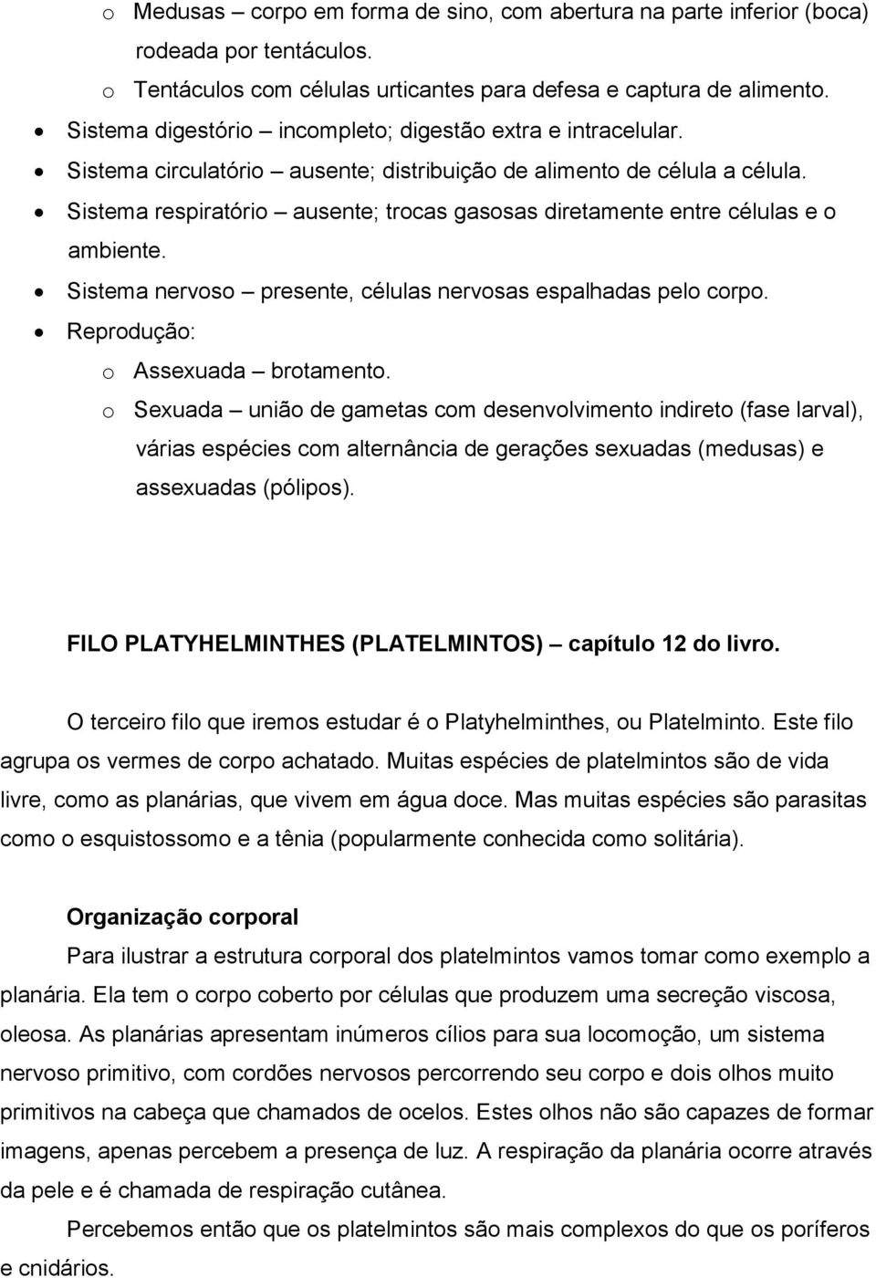 Sistema respiratório ausente; trocas gasosas diretamente entre células e o ambiente. Sistema nervoso presente, células nervosas espalhadas pelo corpo. Reprodução: o Assexuada brotamento.