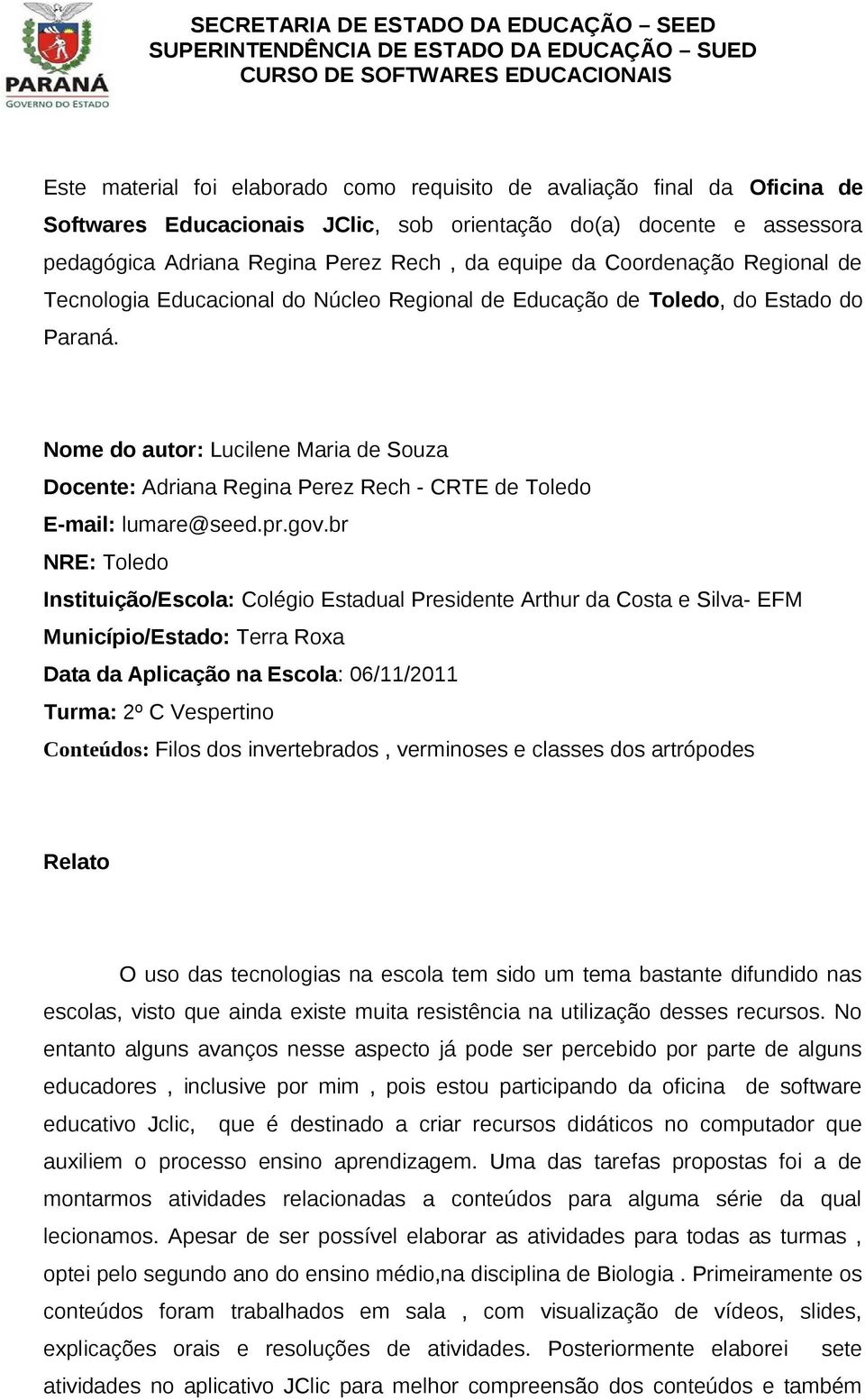 Nome do autor: Lucilene Maria de Souza Docente: Adriana Regina Perez Rech - CRTE de Toledo E-mail: lumare@seed.pr.gov.