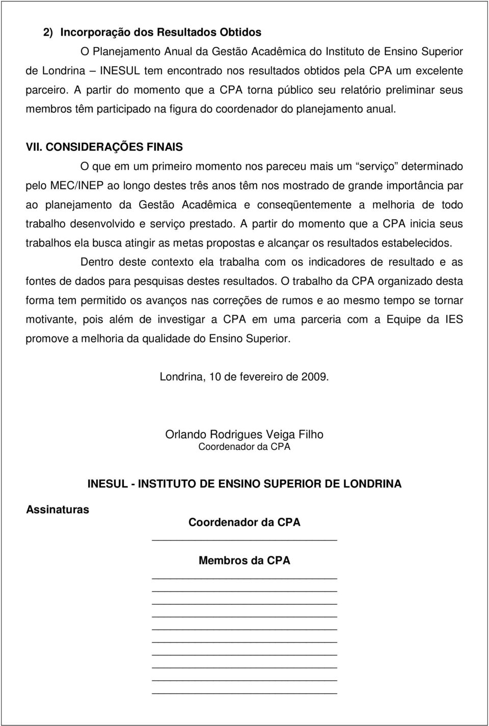 CONSIDERAÇÕES FINAIS O que em um primeiro momento nos pareceu mais um serviço determinado pelo MEC/INEP ao longo destes três anos têm nos mostrado de grande importância par ao planejamento da Gestão