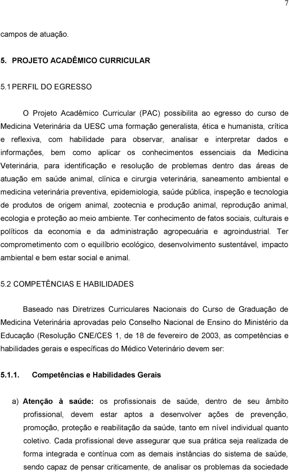 habilidade para observar, analisar e interpretar dados e informações, bem como aplicar os conhecimentos essenciais da Medicina Veterinária, para identificação e resolução de problemas dentro das